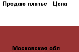 Продаю платье › Цена ­ 1 000 - Московская обл., Москва г. Одежда, обувь и аксессуары » Женская одежда и обувь   